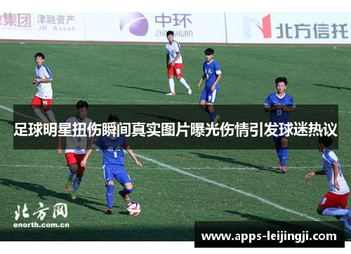 足球明星扭伤瞬间真实图片曝光伤情引发球迷热议