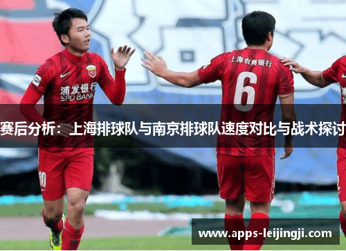赛后分析：上海排球队与南京排球队速度对比与战术探讨