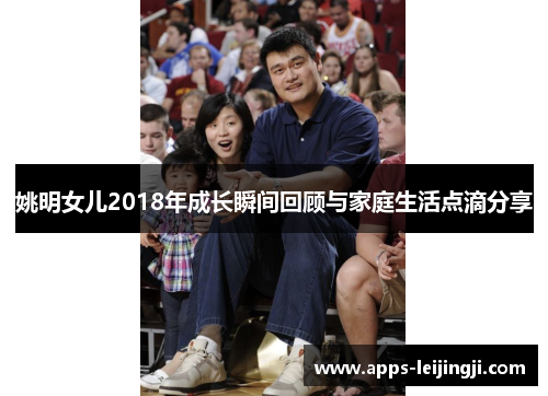 姚明女儿2018年成长瞬间回顾与家庭生活点滴分享