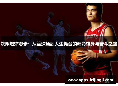 姚明爆炸脚步：从篮球场到人生舞台的精彩转身与奋斗之路