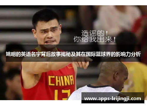 姚明的英语名字背后故事揭秘及其在国际篮球界的影响力分析