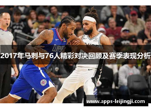 2017年马刺与76人精彩对决回顾及赛季表现分析