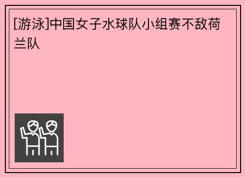[游泳]中国女子水球队小组赛不敌荷兰队