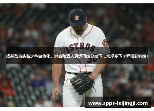 扬基蓝鸟头名之争白热化，道奇酿酒人恩怨再续分高下…常规赛下半程精彩继续！