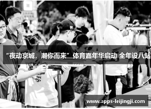 “夜动京城，潮你而来”体育嘉年华启动 全年设八站