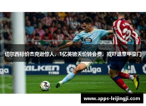 切尔西标价杰克逊惊人，1亿英镑天价转会费，或吓退意甲豪门