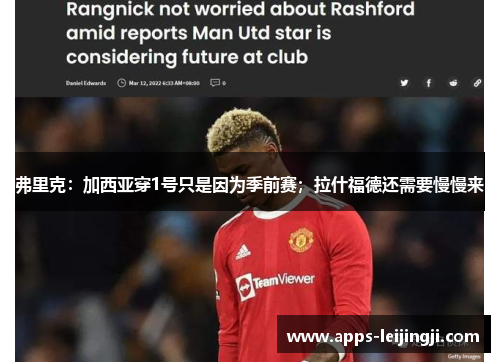 弗里克：加西亚穿1号只是因为季前赛；拉什福德还需要慢慢来