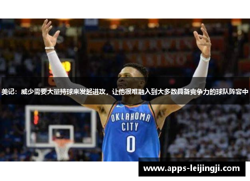 美记：威少需要大量持球来发起进攻，让他很难融入到大多数具备竞争力的球队阵容中