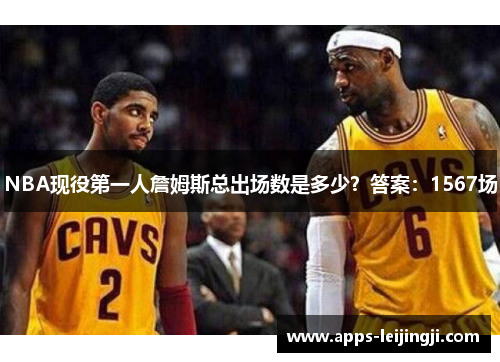 NBA现役第一人詹姆斯总出场数是多少？答案：1567场
