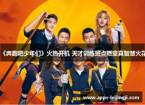 《奔跑吧少年们》火热开机 天才训练班点燃童真智慧火花