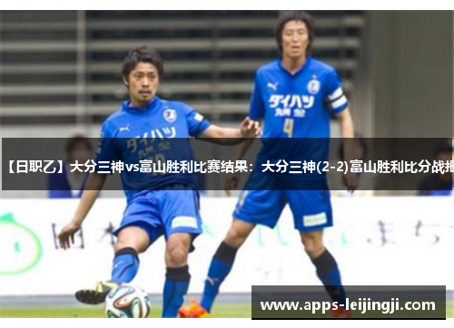 【日职乙】大分三神vs富山胜利比赛结果：大分三神(2-2)富山胜利比分战报