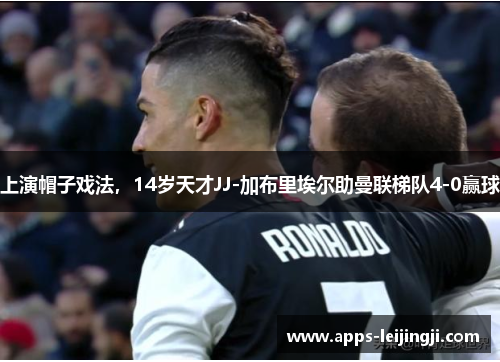 上演帽子戏法，14岁天才JJ-加布里埃尔助曼联梯队4-0赢球
